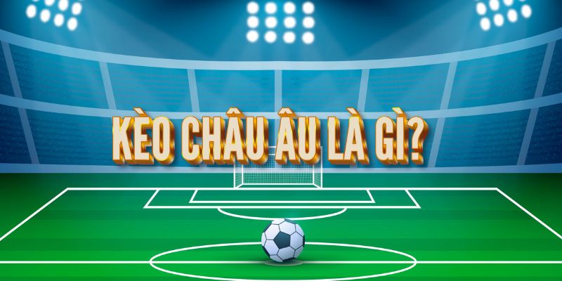 Tìm hiểu định nghĩa kèo châu Âu là gì